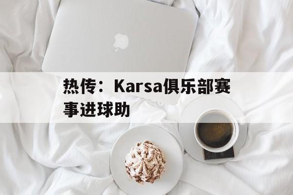 热传：Karsa俱乐部赛事进球助(karsa待过的战队)