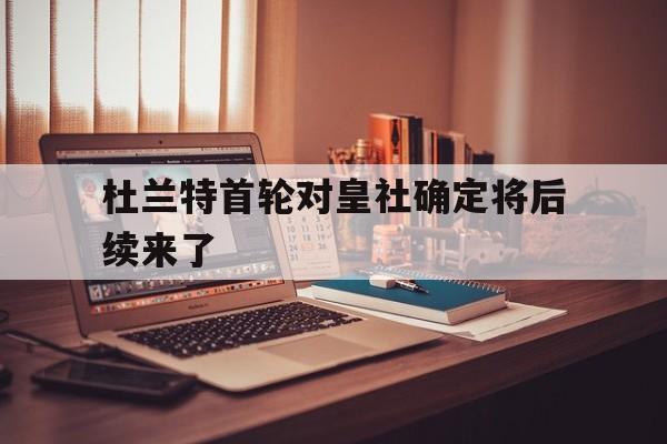 杜兰特首轮对皇社确定将后续来了的简单介绍