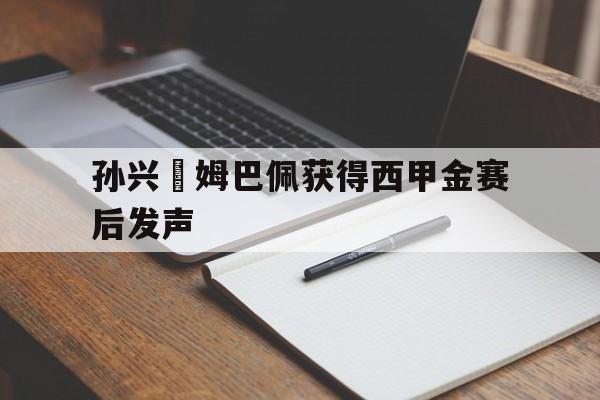 孙兴慜姆巴佩获得西甲金赛后发声的简单介绍 孙兴慜姆巴佩获得西甲金赛后发声的简单介绍