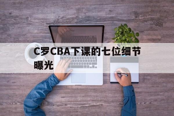 C罗CBA下课的七位细节曝光(长鑫科技7位高管晋升10亿身家)