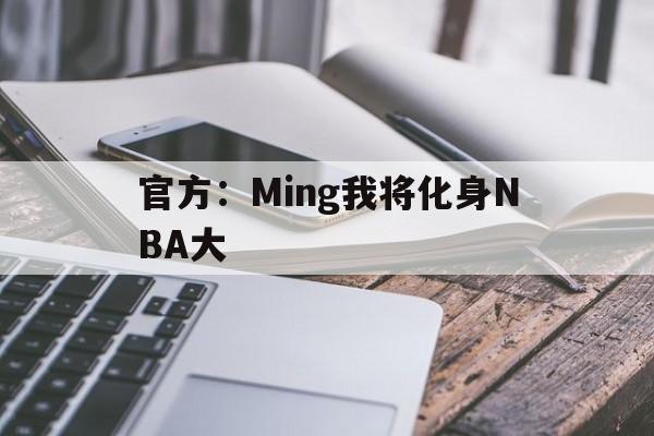 官方:Ming我将化身NBA大(官方名场面) 官方:Ming我将化身NBA大(官方名场面)