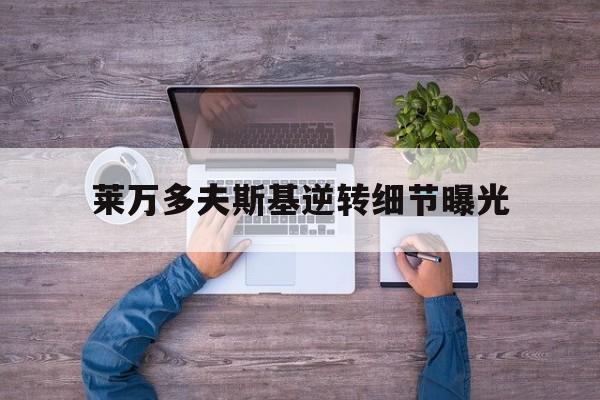 莱万多夫斯基逆转细节曝光(莱万多夫斯基状态下滑是哪年) 莱万多夫斯基逆转细节曝光(莱万多夫斯基状态下滑是哪年)